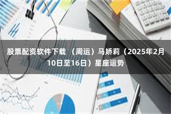 股票配资软件下载 （周运）马娇莉（2025年2月10日至16日）星座运势