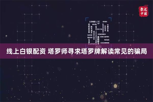 线上白银配资 塔罗师寻求塔罗牌解读常见的骗局