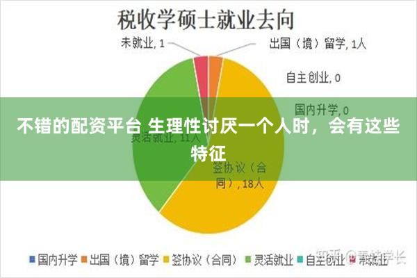 不错的配资平台 生理性讨厌一个人时，会有这些特征