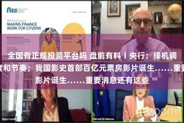 全国有正规投资平台吗 盘前有料丨央行：择机调整优化政策力度和节奏；我国影史首部百亿元票房影片诞生……重要消息还有这些