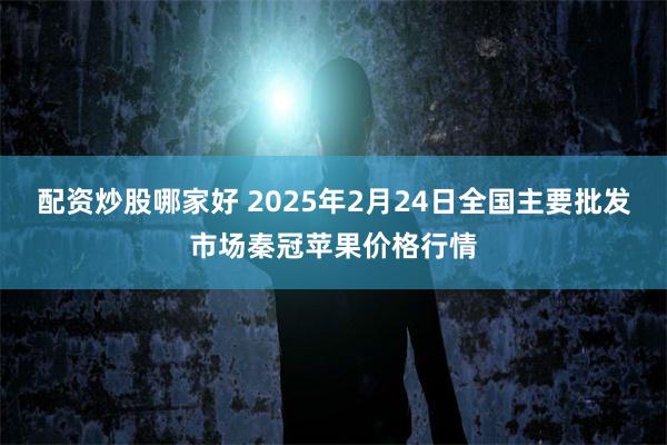 配资炒股哪家好 2025年2月24日全国主要批发市场秦冠苹果价格行情