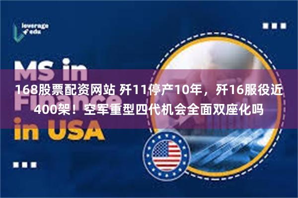 168股票配资网站 歼11停产10年，歼16服役近400架！空军重型四代机会全面双座化吗